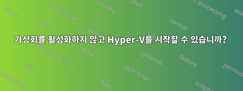 가상화를 활성화하지 않고 Hyper-V를 시작할 수 있습니까?