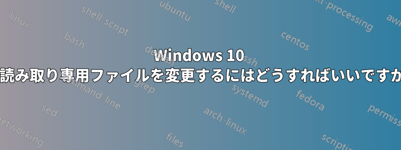 Windows 10 で読み取り専用ファイルを変更するにはどうすればいいですか?