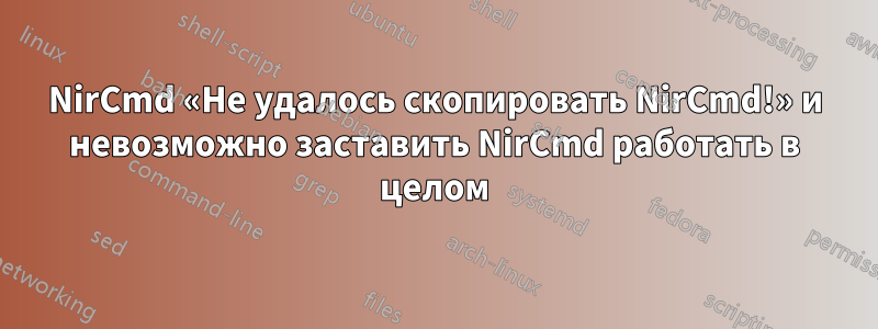 NirCmd «Не удалось скопировать NirCmd!» и невозможно заставить NirCmd работать в целом