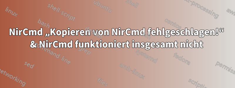 NirCmd „Kopieren von NirCmd fehlgeschlagen!“ & NirCmd funktioniert insgesamt nicht