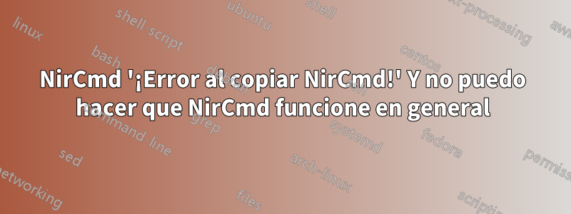 NirCmd '¡Error al copiar NirCmd!' Y no puedo hacer que NirCmd funcione en general