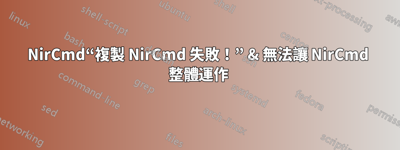 NirCmd“複製 NirCmd 失敗！” & 無法讓 NirCmd 整體運作