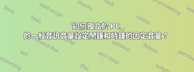 如何獨立於 PC 的一般音訊音量設定鬧鐘和時鐘的固定音量？