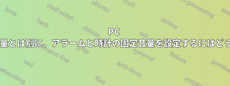 PC の一般的なオーディオ音量とは別に、アラームと時計の固定音量を設定するにはどうすればよいでしょうか?