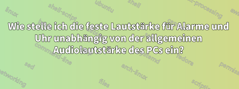 Wie stelle ich die feste Lautstärke für Alarme und Uhr unabhängig von der allgemeinen Audiolautstärke des PCs ein?