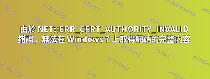 由於 NET::ERR_CERT_AUTHORITY_INVALID 錯誤，無法在 Windows 7 上取得網站的完整內容