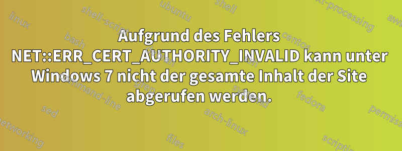 Aufgrund des Fehlers NET::ERR_CERT_AUTHORITY_INVALID kann unter Windows 7 nicht der gesamte Inhalt der Site abgerufen werden.