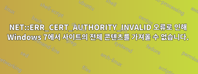 NET::ERR_CERT_AUTHORITY_INVALID 오류로 인해 Windows 7에서 사이트의 전체 콘텐츠를 가져올 수 없습니다.