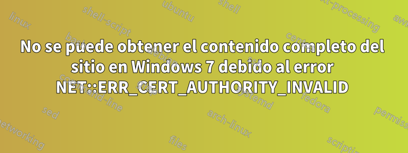 No se puede obtener el contenido completo del sitio en Windows 7 debido al error NET::ERR_CERT_AUTHORITY_INVALID