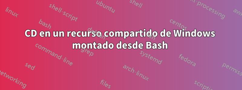 CD en un recurso compartido de Windows montado desde Bash