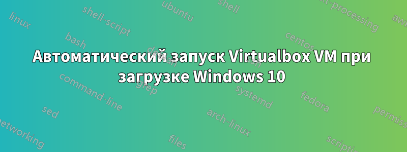 Автоматический запуск Virtualbox VM при загрузке Windows 10