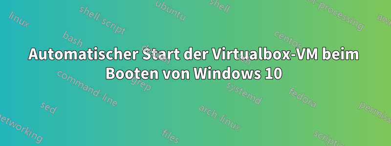 Automatischer Start der Virtualbox-VM beim Booten von Windows 10