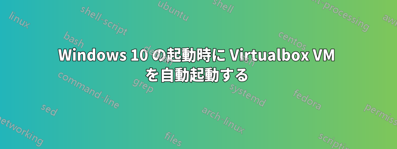 Windows 10 の起動時に Virtualbox VM を自動起動する