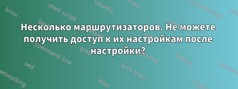 Несколько маршрутизаторов. Не можете получить доступ к их настройкам после настройки?