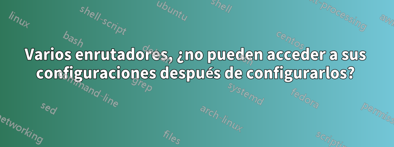 Varios enrutadores, ¿no pueden acceder a sus configuraciones después de configurarlos?