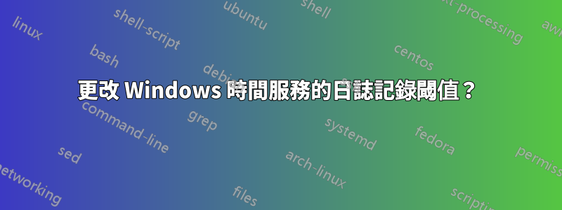 更改 Windows 時間服務的日誌記錄閾值？