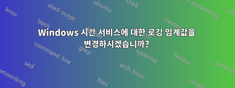 Windows 시간 서비스에 대한 로깅 임계값을 변경하시겠습니까?