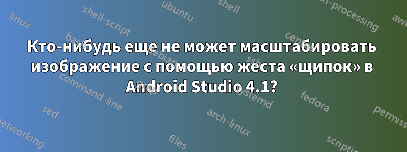 Кто-нибудь еще не может масштабировать изображение с помощью жеста «щипок» в Android Studio 4.1?