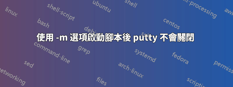 使用 -m 選項啟動腳本後 putty 不會關閉