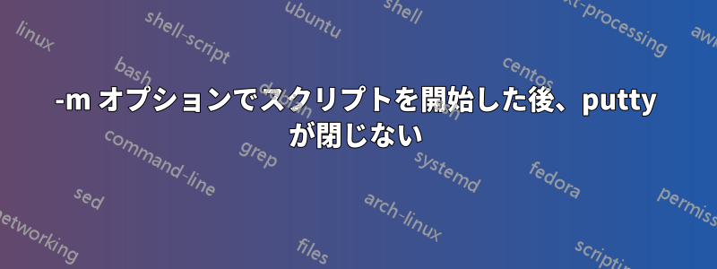 -m オプションでスクリプトを開始した後、putty が閉じない