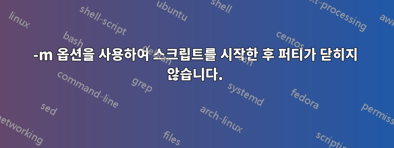 -m 옵션을 사용하여 스크립트를 시작한 후 퍼티가 닫히지 않습니다.