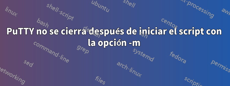 PuTTY no se cierra después de iniciar el script con la opción -m