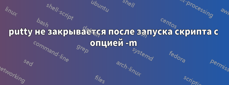 putty не закрывается после запуска скрипта с опцией -m