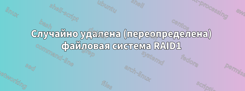 Случайно удалена (переопределена) файловая система RAID1