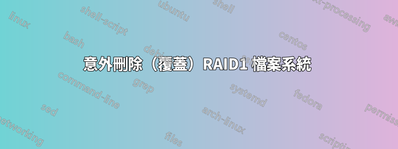 意外刪除（覆蓋）RAID1 檔案系統