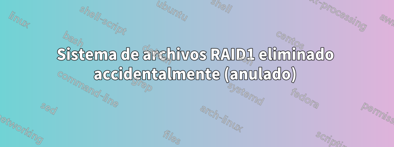 Sistema de archivos RAID1 eliminado accidentalmente (anulado)