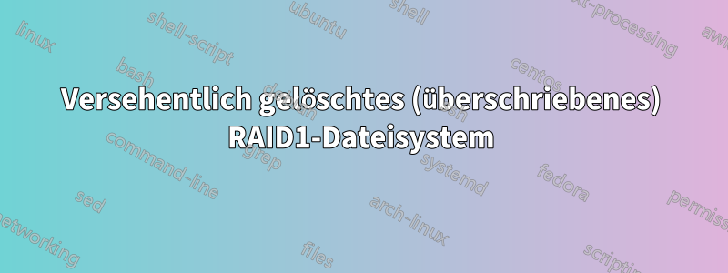 Versehentlich gelöschtes (überschriebenes) RAID1-Dateisystem