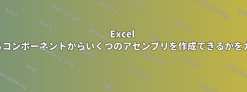 Excel で現在在庫にあるコンポーネントからいくつのアセンブリを作成できるかをカウントします。