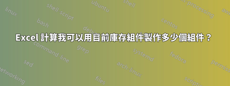 Excel 計算我可以用目前庫存組件製作多少個組件？