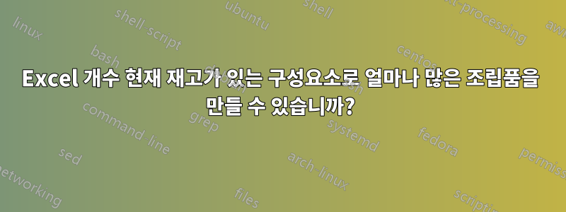 Excel 개수 현재 재고가 있는 구성요소로 얼마나 많은 조립품을 만들 수 있습니까?