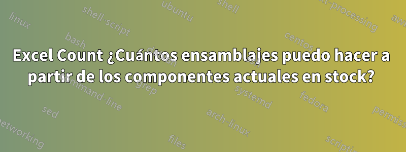 Excel Count ¿Cuántos ensamblajes puedo hacer a partir de los componentes actuales en stock?