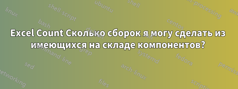 Excel Count Сколько сборок я могу сделать из имеющихся на складе компонентов?