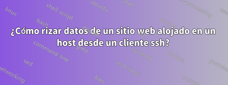 ¿Cómo rizar datos de un sitio web alojado en un host desde un cliente ssh?