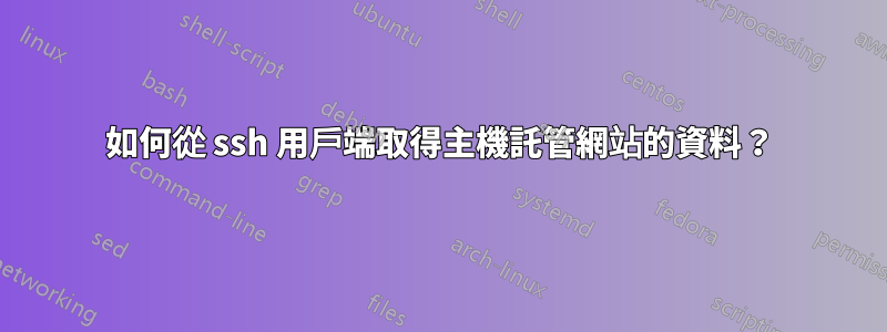 如何從 ssh 用戶端取得主機託管網站的資料？