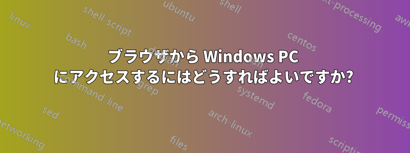 ブラウザから Windows PC にアクセスするにはどうすればよいですか?