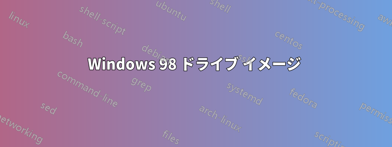 Windows 98 ドライブ イメージ