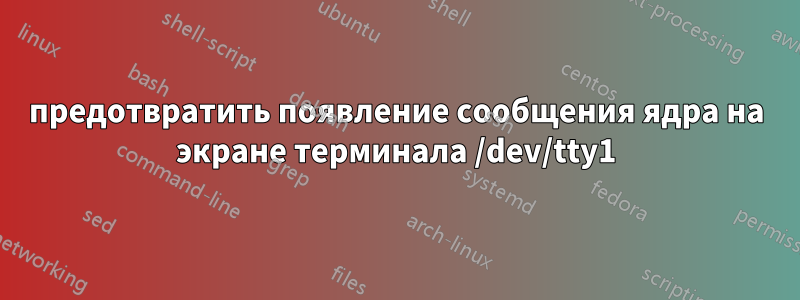 предотвратить появление сообщения ядра на экране терминала /dev/tty1