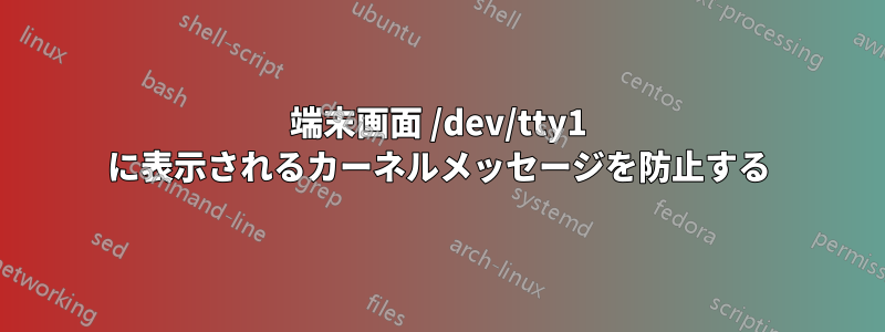 端末画面 /dev/tty1 に表示されるカーネルメッセージを防止する