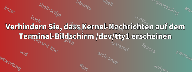 Verhindern Sie, dass Kernel-Nachrichten auf dem Terminal-Bildschirm /dev/tty1 erscheinen