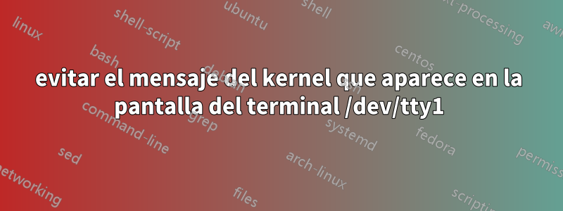 evitar el mensaje del kernel que aparece en la pantalla del terminal /dev/tty1