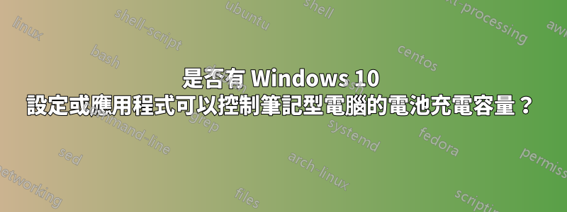 是否有 Windows 10 設定或應用程式可以控制筆記型電腦的電池充電容量？