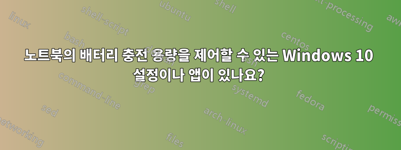 노트북의 배터리 충전 용량을 제어할 수 있는 Windows 10 설정이나 앱이 있나요?