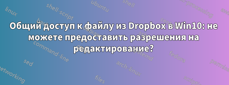 Общий доступ к файлу из Dropbox в Win10: не можете предоставить разрешения на редактирование?