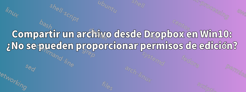 Compartir un archivo desde Dropbox en Win10: ¿No se pueden proporcionar permisos de edición?