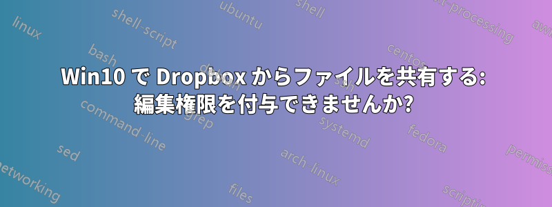 Win10 で Dropbox からファイルを共有する: 編集権限を付与できませんか?