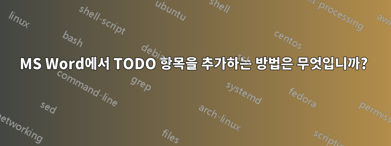 MS Word에서 TODO 항목을 추가하는 방법은 무엇입니까?